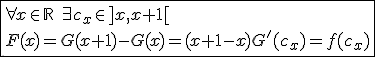 \fbox{\forall x\in\mathbb{R}\hspace{5}\exists c_x\in]x,x+1[\\F(x)=G(x+1)-G(x)=(x+1-x)G'(c_x)=f(c_x)}